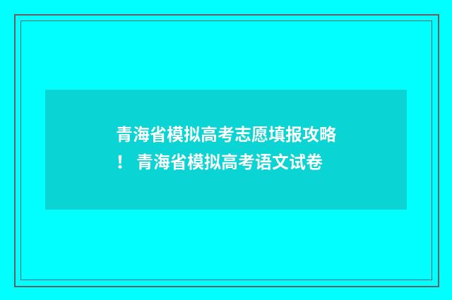 青海省模拟高考志愿填报攻略！ 青海省模拟高考语文试卷