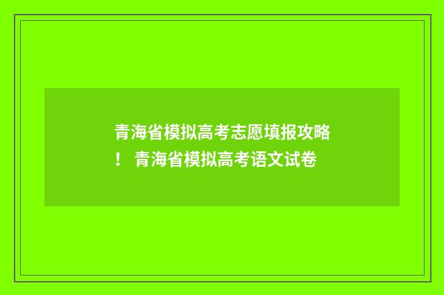 青海省模拟高考志愿填报攻略！ 青海省模拟高考语文试卷