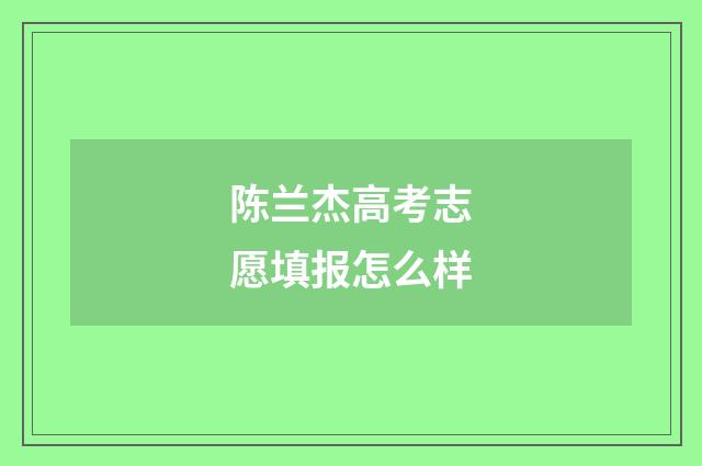 陈兰杰高考志愿填报怎么样