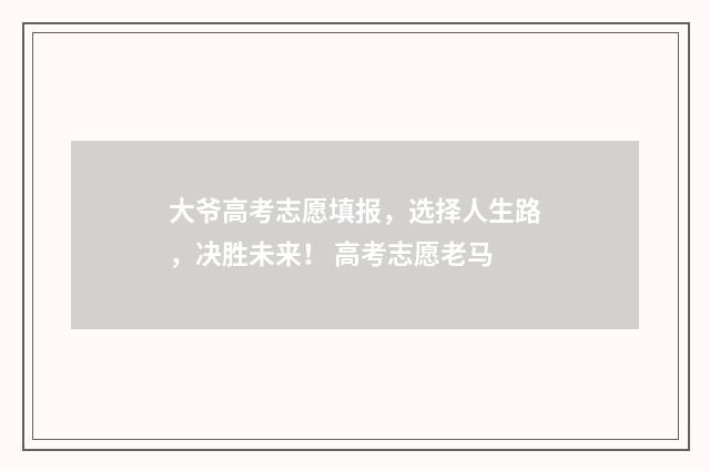 大爷高考志愿填报，选择人生路，决胜未来！ 高考志愿老马