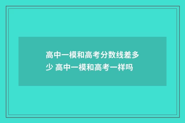高中一模和高考分数线差多少 高中一模和高考一样吗