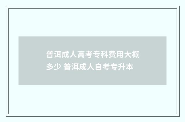 普洱成人高考专科费用大概多少 普洱成人自考专升本