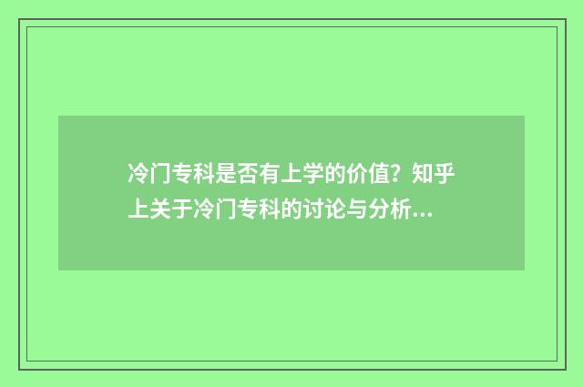 冷门专科是否有上学的价值？知乎上关于冷门专科的讨论与分析 2021年专科冷门专业