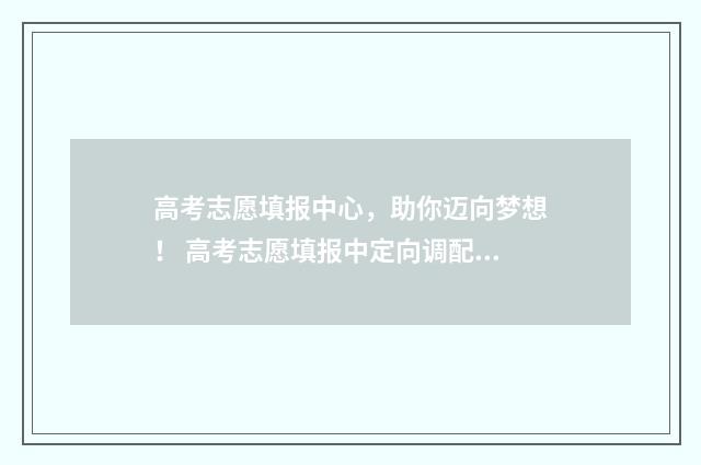 高考志愿填报中心，助你迈向梦想！ 高考志愿填报中定向调配是什么意思