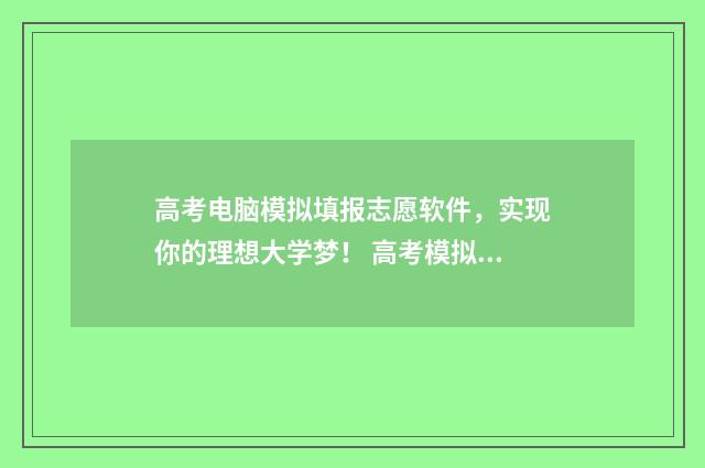 高考电脑模拟填报志愿软件，实现你的理想大学梦！ 高考模拟填报可以随便填吗