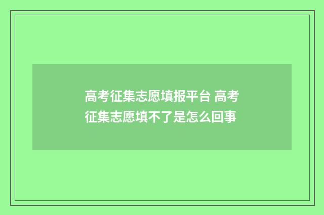 高考征集志愿填报平台 高考征集志愿填不了是怎么回事