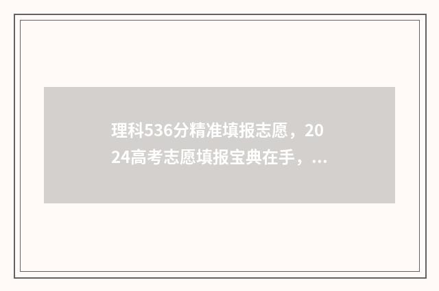 理科536分精准填报志愿，2024高考志愿填报宝典在手，轻松逆袭名校 理科569分