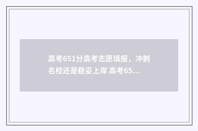 高考651分高考志愿填报，冲刺名校还是稳妥上岸 高考651分算高吗?