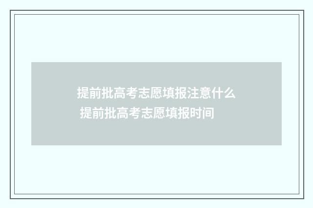 提前批高考志愿填报注意什么 提前批高考志愿填报时间