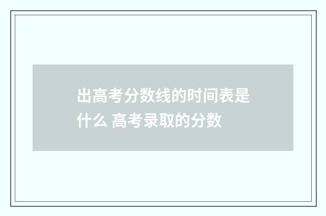 出高考分数线的时间表是什么 高考录取的分数