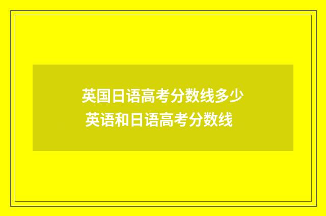 英国日语高考分数线多少 英语和日语高考分数线