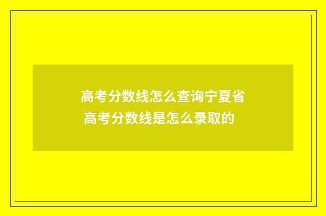 高考分数线怎么查询宁夏省 高考分数线是怎么录取的