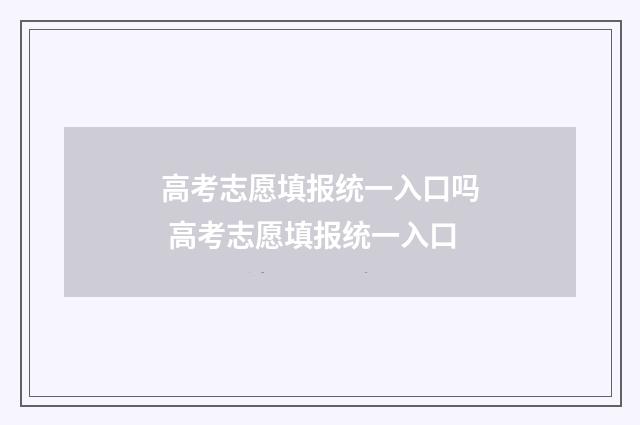 高考志愿填报统一入口吗 高考志愿填报统一入口