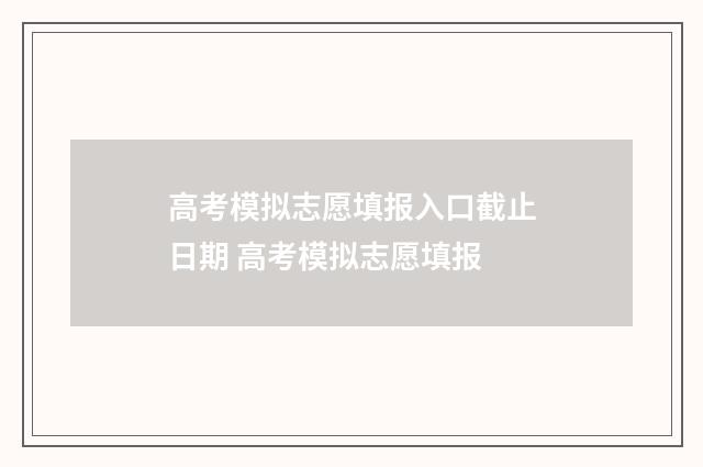 高考模拟志愿填报入口截止日期 高考模拟志愿填报