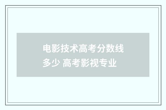 电影技术高考分数线多少 高考影视专业