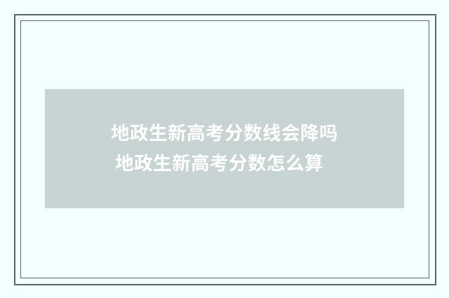 地政生新高考分数线会降吗 地政生新高考分数怎么算