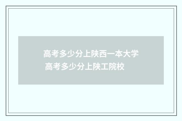高考多少分上陕西一本大学 高考多少分上陕工院校