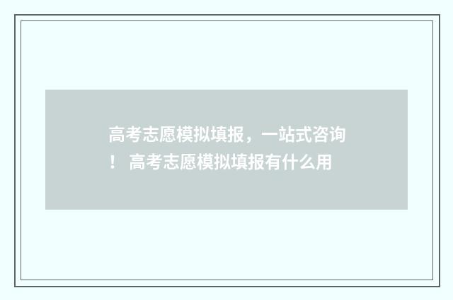 高考志愿模拟填报，一站式咨询！ 高考志愿模拟填报有什么用