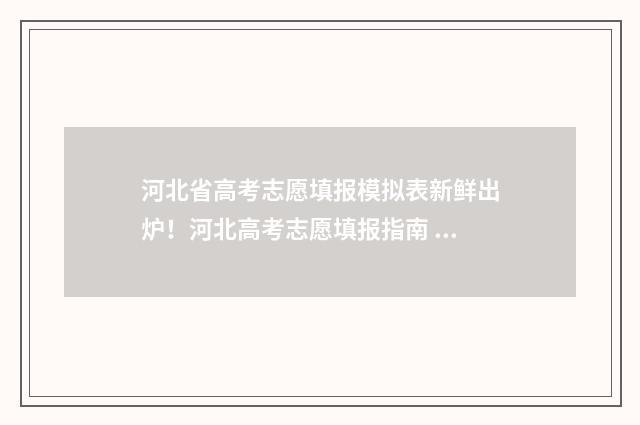 河北省高考志愿填报模拟表新鲜出炉！河北高考志愿填报指南 河北高考报名入口官网