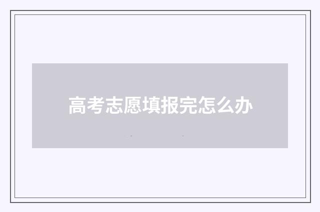 高考志愿填报完怎么办