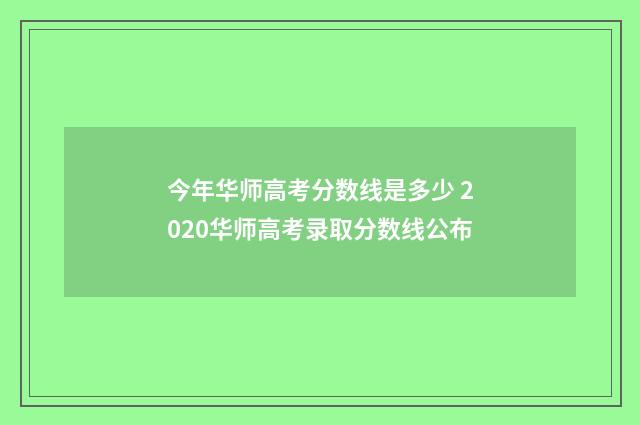 今年华师高考分数线是多少 2020华师高考录取分数线公布