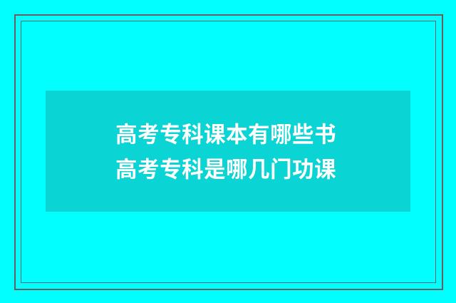 高考专科课本有哪些书 高考专科是哪几门功课