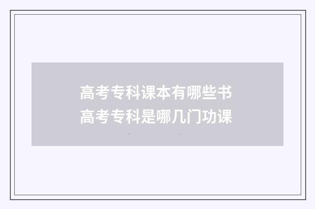 高考专科课本有哪些书 高考专科是哪几门功课