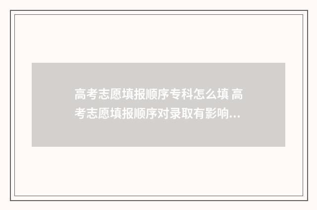 高考志愿填报顺序专科怎么填 高考志愿填报顺序对录取有影响吗