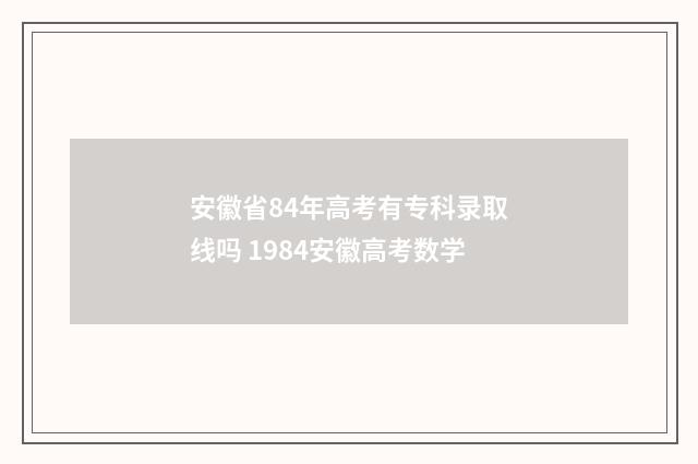 安徽省84年高考有专科录取线吗 1984安徽高考数学