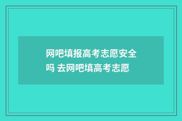 网吧填报高考志愿安全吗 去网吧填高考志愿