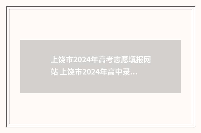 上饶市2024年高考志愿填报网站 上饶市2024年高中录取计划袁