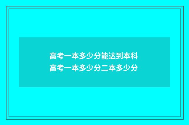 高考一本多少分能达到本科 高考一本多少分二本多少分