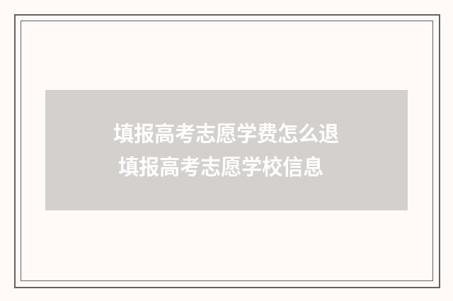 填报高考志愿学费怎么退 填报高考志愿学校信息