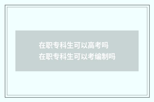 在职专科生可以高考吗 在职专科生可以考编制吗