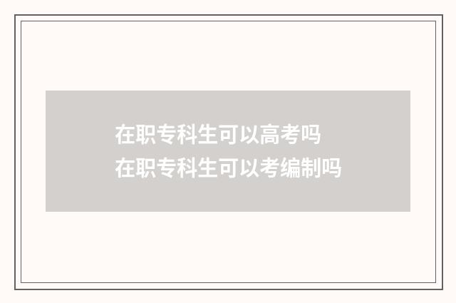 在职专科生可以高考吗 在职专科生可以考编制吗