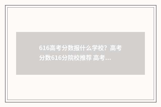 616高考分数报什么学校？高考分数616分院校推荐 高考616分是什么概念