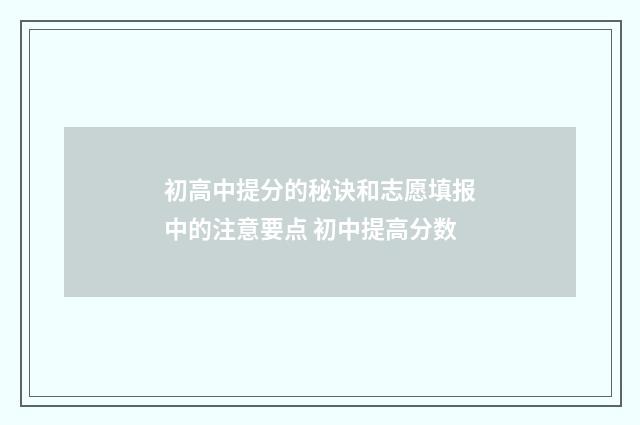 初高中提分的秘诀和志愿填报中的注意要点 初中提高分数