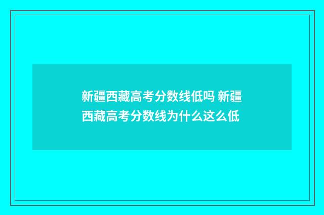 新疆西藏高考分数线低吗 新疆西藏高考分数线为什么这么低