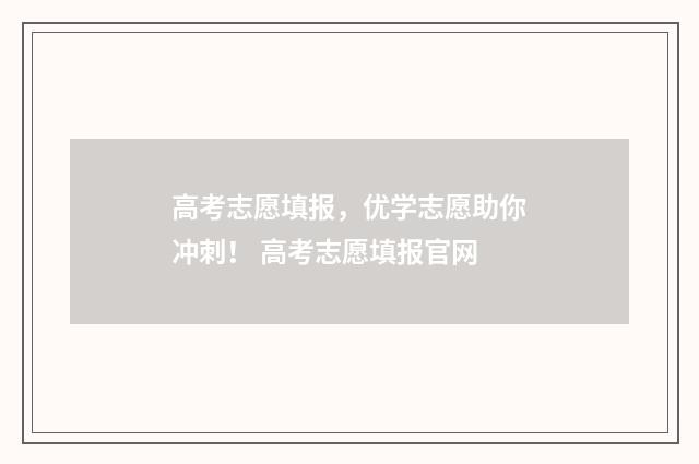 高考志愿填报，优学志愿助你冲刺！ 高考志愿填报官网