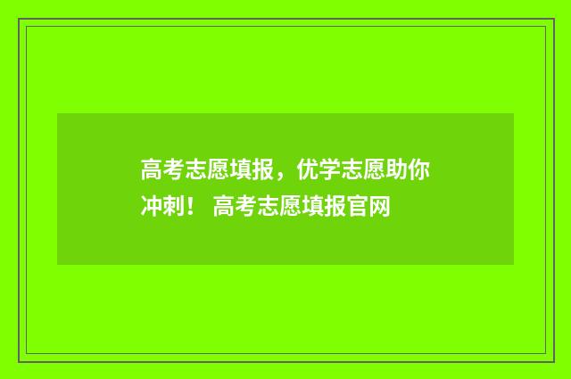 高考志愿填报，优学志愿助你冲刺！ 高考志愿填报官网
