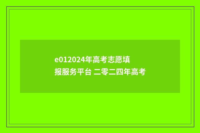 e012024年高考志愿填报服务平台 二零二四年高考