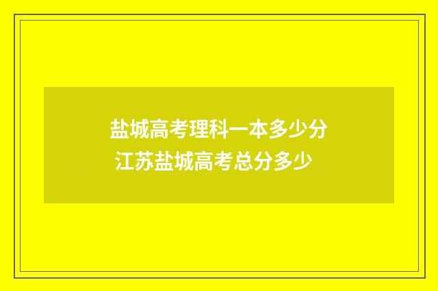盐城高考理科一本多少分 江苏盐城高考总分多少