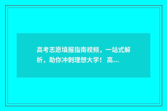 高考志愿填报指南视频，一站式解析，助你冲刺理想大学！ 高考志愿填报指导