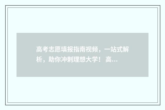 高考志愿填报指南视频，一站式解析，助你冲刺理想大学！ 高考志愿填报指导
