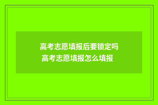 高考志愿填报后要锁定吗 高考志愿填报怎么填报