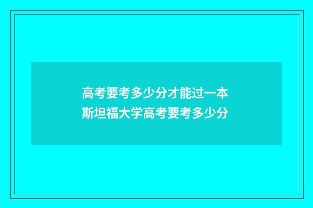 高考要考多少分才能过一本 斯坦福大学高考要考多少分