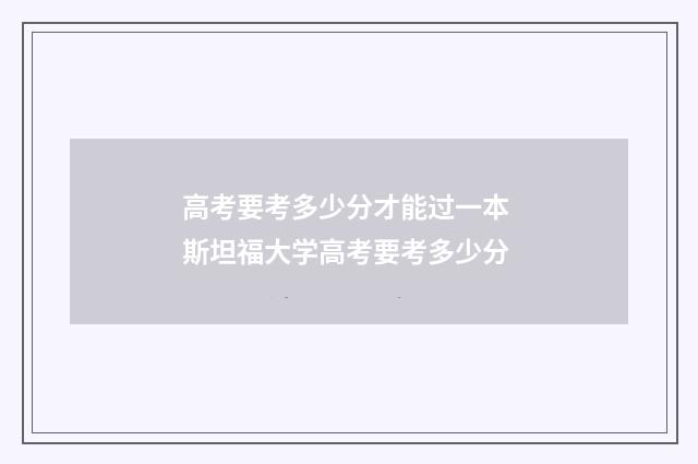 高考要考多少分才能过一本 斯坦福大学高考要考多少分