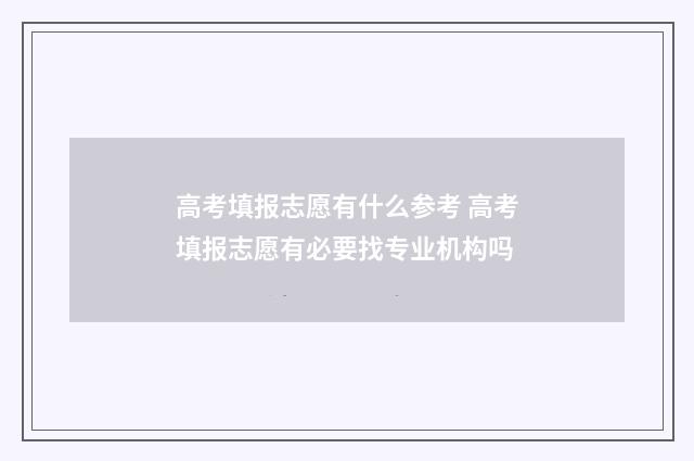 高考填报志愿有什么参考 高考填报志愿有必要找专业机构吗