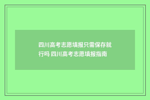 四川高考志愿填报只需保存就行吗 四川高考志愿填报指南