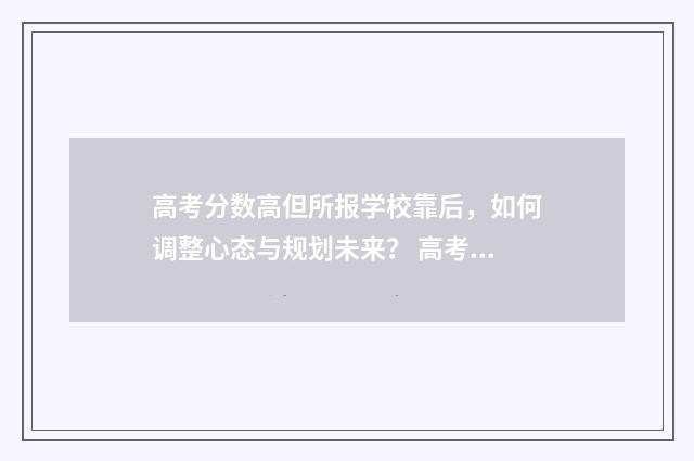高考分数高但所报学校靠后，如何调整心态与规划未来？ 高考分数过高